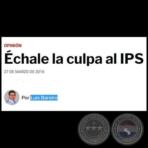 ÉCHALE LA CULPA AL IPS - Por LUIS BAREIRO - Domingo, 27 de Marzo de 2016